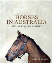 Horses in Australia : an illustrated history by Nicolas Brasch