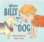 When Billy was a dog, by kirsty murray and illustrated by Karen Blair